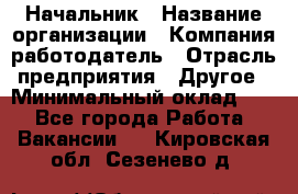 Начальник › Название организации ­ Компания-работодатель › Отрасль предприятия ­ Другое › Минимальный оклад ­ 1 - Все города Работа » Вакансии   . Кировская обл.,Сезенево д.